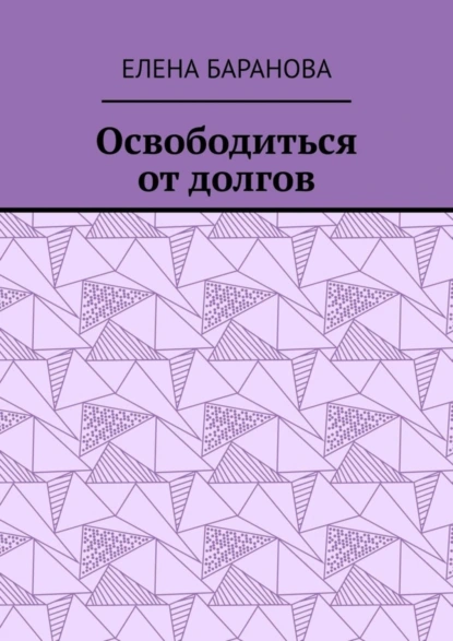 Обложка книги Освободиться от долгов. Выход есть, Елена Александровна Баранова