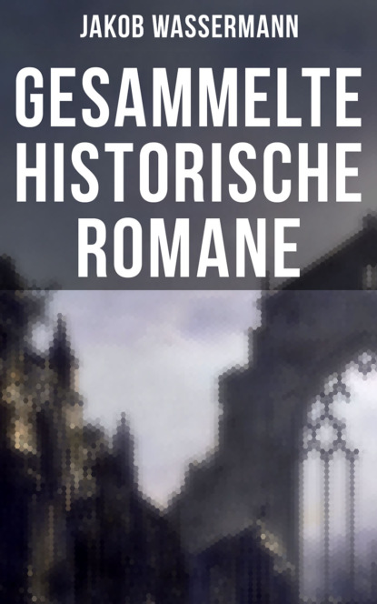 Jakob Wassermann - Gesammelte historische Romane von Jakob Wassermann