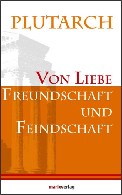 Plutarch - Von Liebe, Freundschaft und Feindschaft