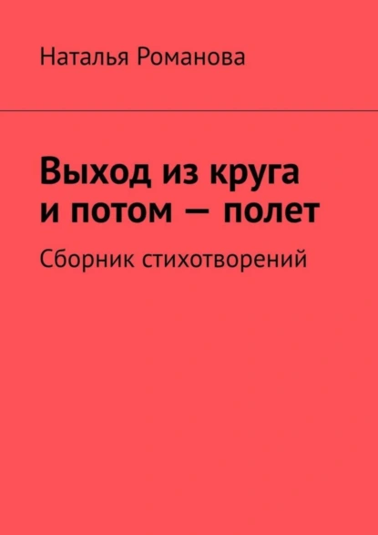 Обложка книги Выход из круга и потом – полет. Сборник стихотворений, Наталья Романова