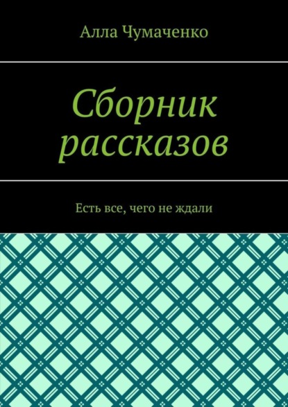 Алла Чумаченко - Сборник рассказов. Есть все, чего не ждали