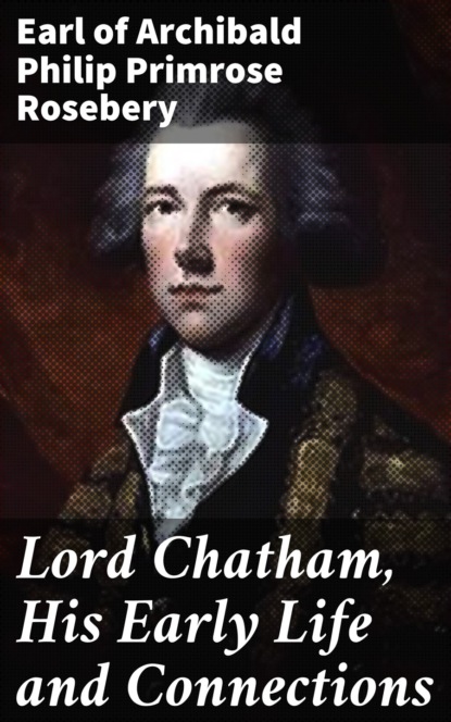 

Lord Chatham, His Early Life and Connections
