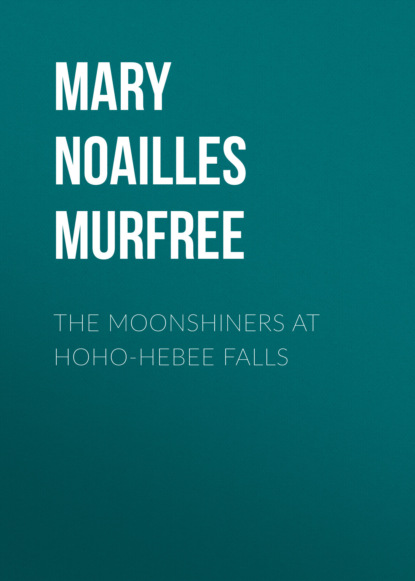 Mary Noailles Murfree - The Moonshiners At Hoho-Hebee Falls