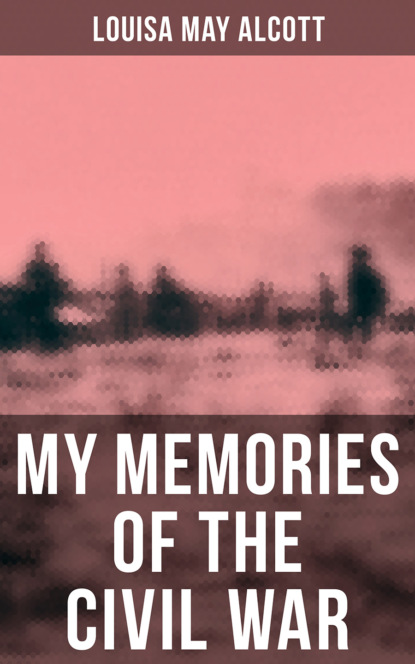Louisa May Alcott - Louisa May Alcott: My Memories of the Civil War