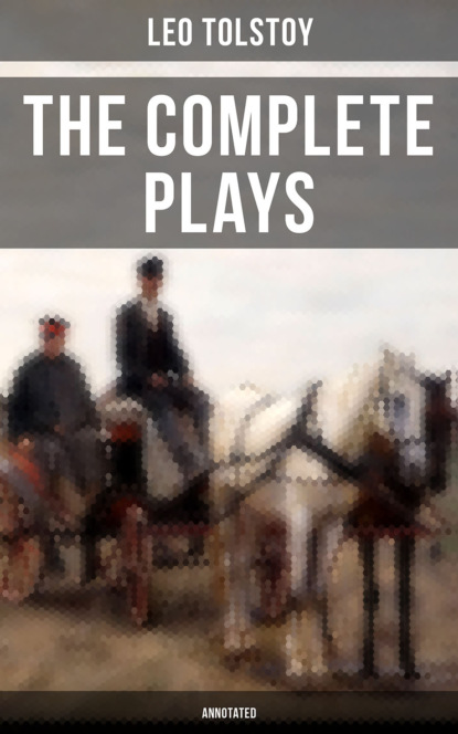 Leo Tolstoy - The Complete Plays of Leo Tolstoy (Annotated)
