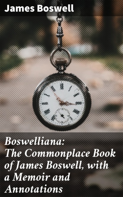 James Boswell - Boswelliana: The Commonplace Book of James Boswell, with a Memoir and Annotations