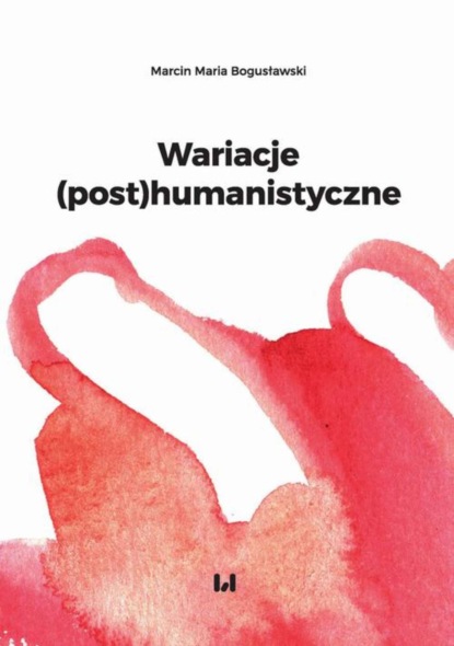 Marcin Maria Bogusławski - Wariacje (post)humanistyczne