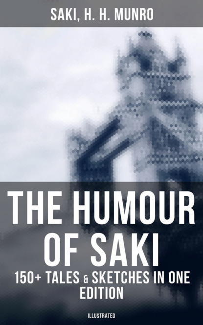 Saki - The Humour of Saki - 150+ Tales & Sketches in One Edition (Illustrated)