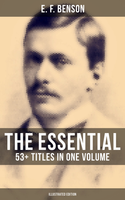 E. F. Benson - The Essential E. F. Benson: 53+ Titles in One Volume (Illustrated Edition)