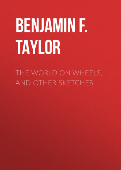 Benjamin F. Taylor - The World on Wheels, and Other Sketches