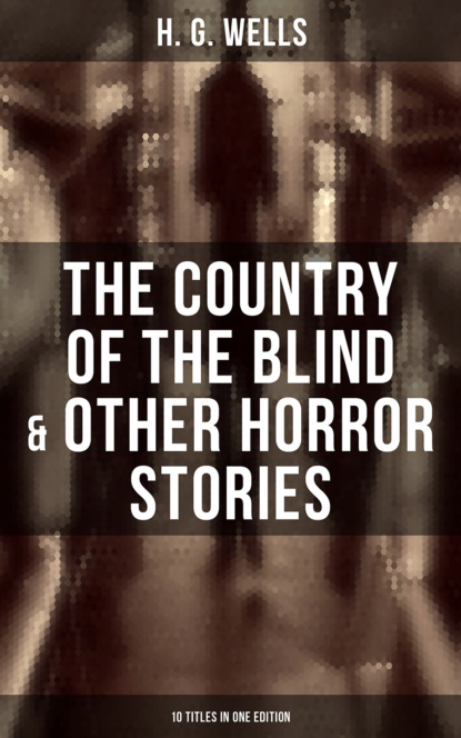 H. G. Wells - The Country of the Blind & Other Horror Stories - 10 Titles in One Edition