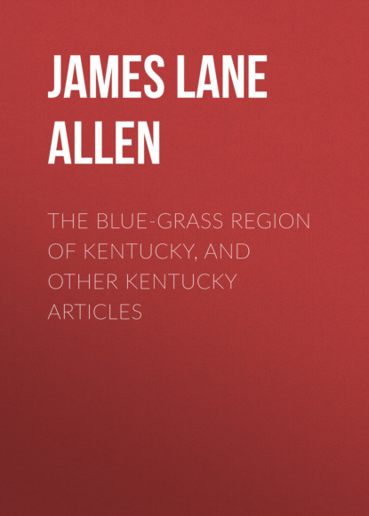 James Lane Allen - The Blue-Grass Region of Kentucky, and Other Kentucky Articles