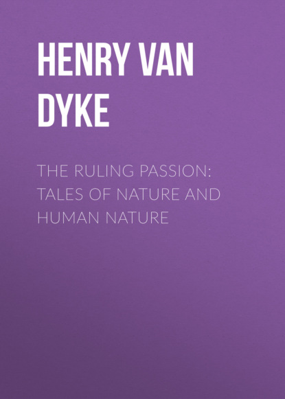 Henry Van Dyke - The Ruling Passion: Tales of Nature and Human Nature