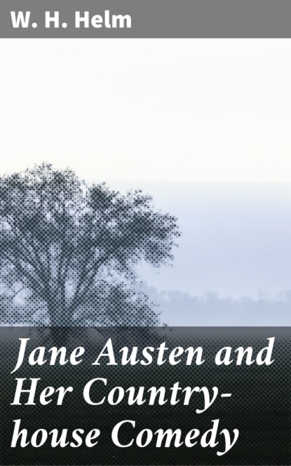 W. H.  Helm - Jane Austen and Her Country-house Comedy