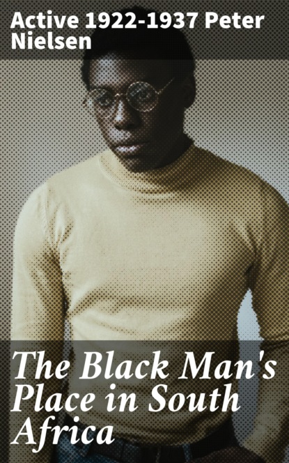 

The Black Man's Place in South Africa