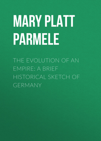 Mary Platt Parmele - The Evolution of an Empire: A Brief Historical Sketch of Germany