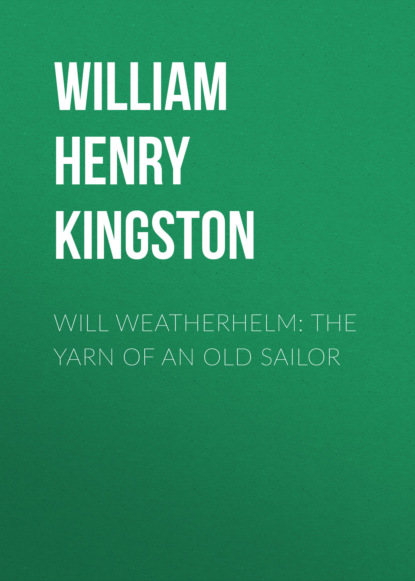 William Henry Giles Kingston - Will Weatherhelm: The Yarn of an Old Sailor