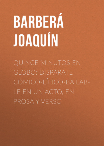 

Quince minutos en globo: Disparate cómico-lírico-bailable en un acto, en prosa y verso
