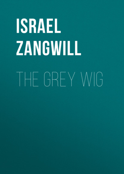 Israel  Zangwill - The Grey Wig