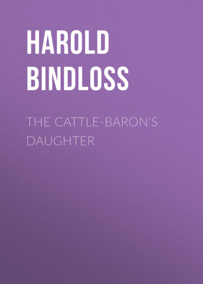 Harold  Bindloss - The Cattle-Baron's Daughter