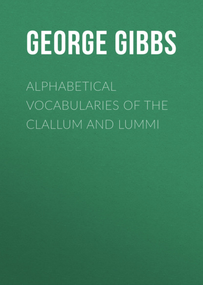 George Gibbs - Alphabetical Vocabularies of the Clallum and Lummi