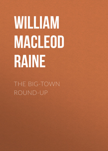 William MacLeod Raine - The Big-Town Round-Up