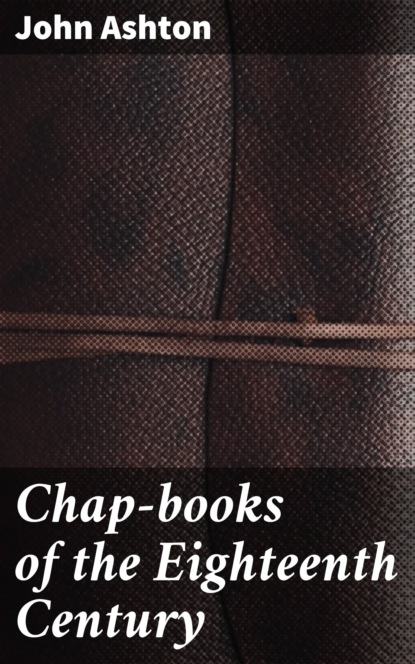 John Ashton - Chap-books of the Eighteenth Century