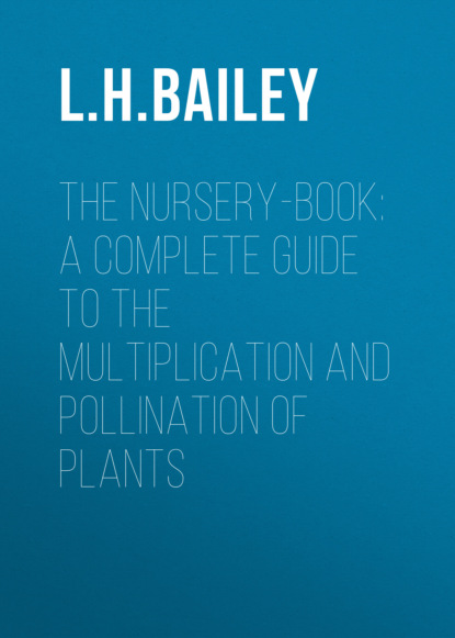 L. H. Bailey - The Nursery-Book: A Complete Guide to the Multiplication and Pollination of Plants