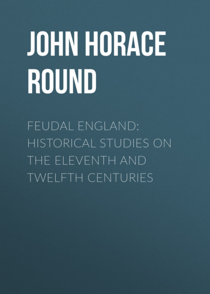 John Horace Round - Feudal England: Historical Studies on the Eleventh and Twelfth Centuries