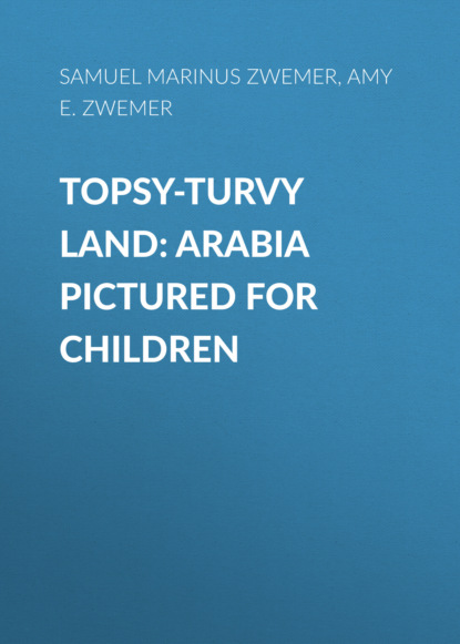 Samuel Marinus Zwemer - Topsy-Turvy Land: Arabia Pictured for Children