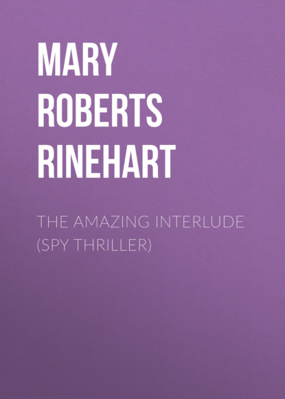 Mary Roberts Rinehart - THE AMAZING INTERLUDE (Spy Thriller)