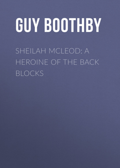Guy  Boothby - Sheilah McLeod: A Heroine of the Back Blocks