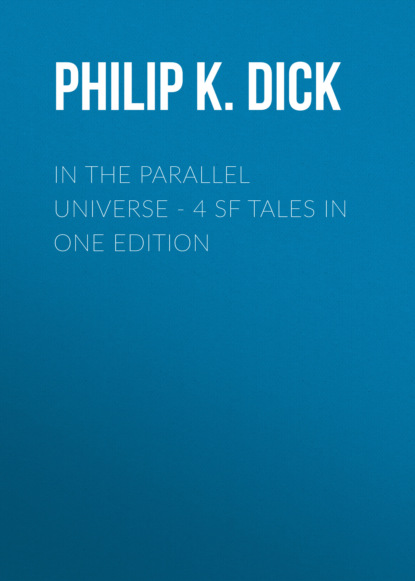 Филип Дик - In the Parallel Universe - 4 SF Tales in One Edition