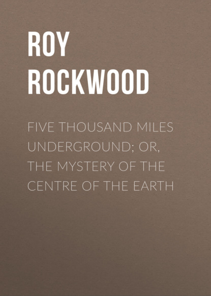 Roy Rockwood - Five Thousand Miles Underground; Or, the Mystery of the Centre of the Earth