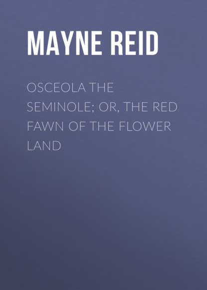 Майн Рид - Osceola the Seminole; or, The Red Fawn of the Flower Land