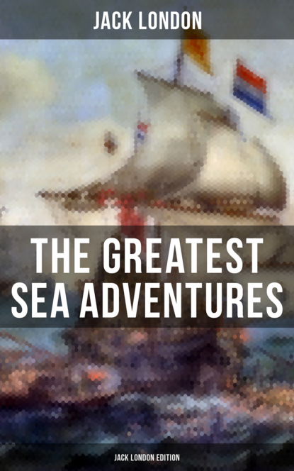 Jack London - The Greatest Sea Adventures - Jack London Edition