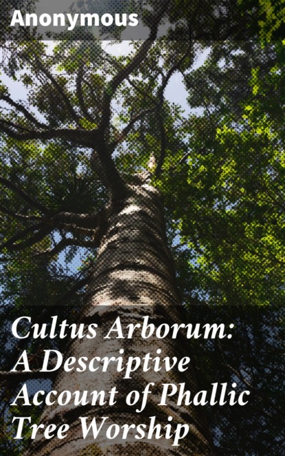 Anonymous - Cultus Arborum: A Descriptive Account of Phallic Tree Worship