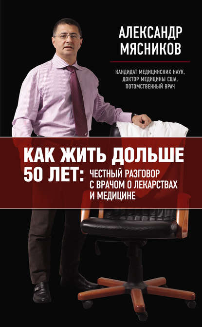 Александр Леонидович Мясников - Как жить дольше 50 лет: честный разговор с врачом о лекарствах и медицине