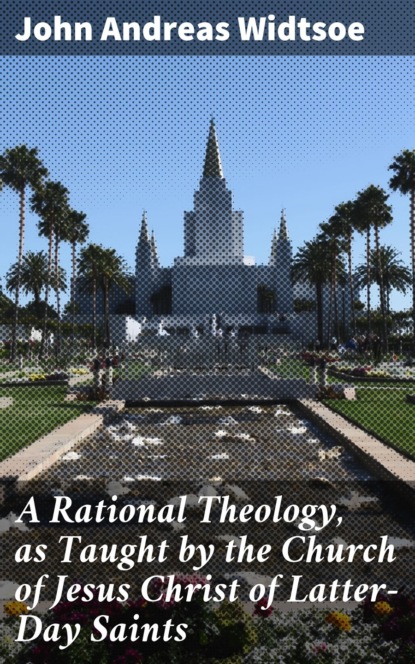 

A Rational Theology, as Taught by the Church of Jesus Christ of Latter-Day Saints