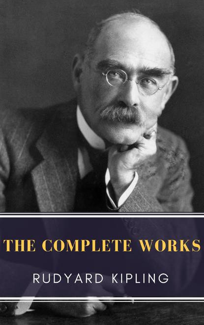 Редьярд Джозеф Киплинг - The Complete Works of Rudyard Kipling