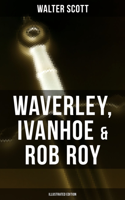 Walter Scott - Waverley, Ivanhoe & Rob Roy (Illustrated Edition)