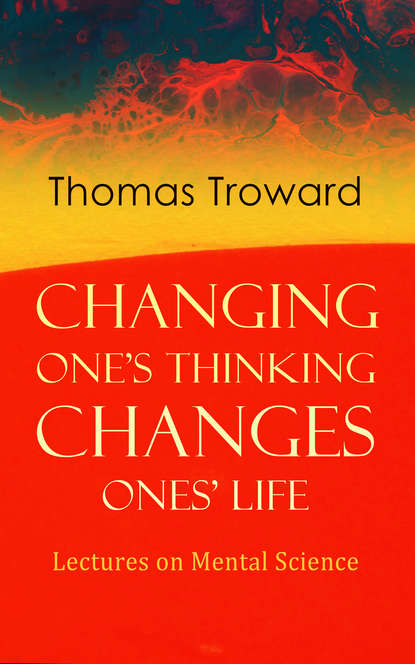 Thomas Troward - Changing One's Thinking Changes Ones' Life: Lectures on Mental Science