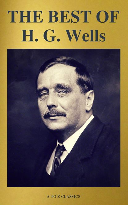 Герберт Уэллс — THE BEST OF H. G. Wells (The Time Machine The Island of Dr. Moreau The Invisible Man The War of the Worlds...) ( A to Z Classics)