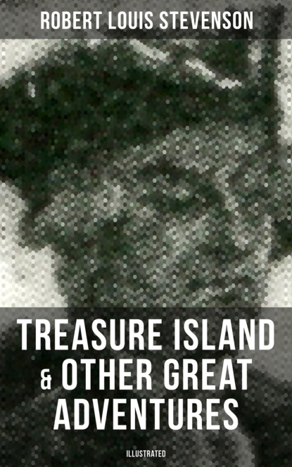 Robert Louis Stevenson - Treasure Island & Other Great Adventures (Illustrated)