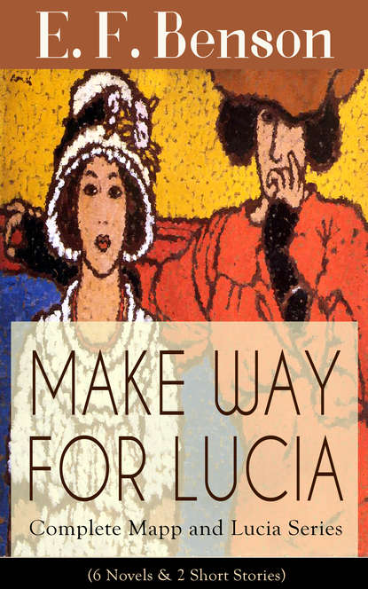 Эдвард Фредерик Бенсон - MAKE WAY FOR LUCIA - Complete Mapp and Lucia Series (6 Novels & 2 Short Stories)