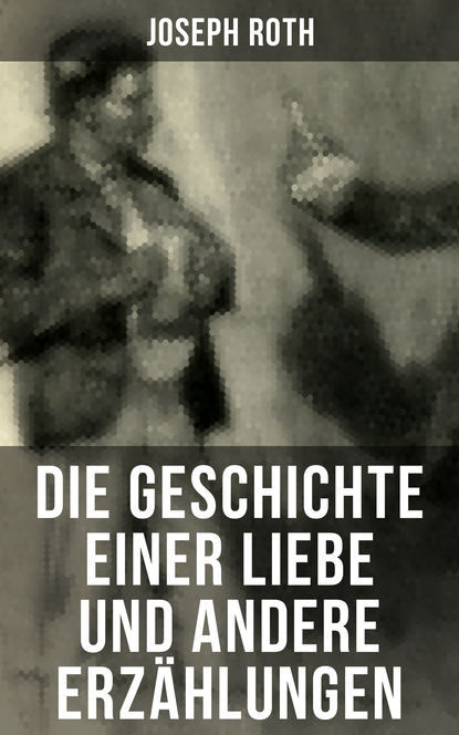 Йозеф Рот - Die Geschichte einer Liebe und andere Erzählungen