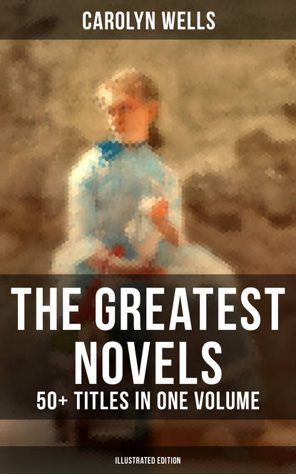Carolyn  Wells - The Greatest Novels of Carolyn Wells – 50+ Titles in One Volume (Illustrated Edition)