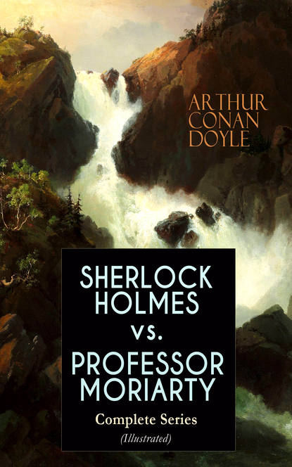 Arthur Conan Doyle - SHERLOCK HOLMES vs. PROFESSOR MORIARTY - Complete Series (Illustrated)