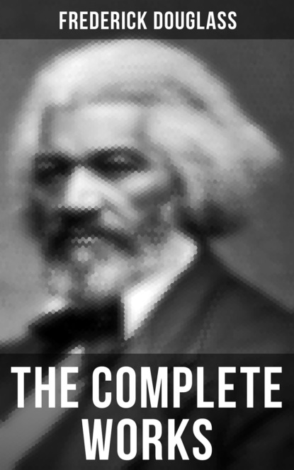 Frederick  Douglass - The Complete Works
