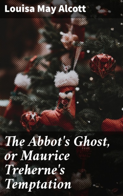 Louisa May Alcott - The Abbot's Ghost, or Maurice Treherne's Temptation